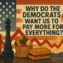 Why do the Democrats want us to pay more for everything?
